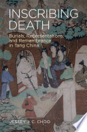 Inscribing Death Burials, Representations, and Remembrance in Tang China.