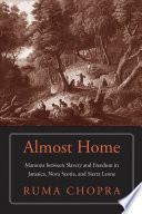 Almost home : maroons between slavery and freedom in Jamaica, Nova Scotia, and Sierra Leone /