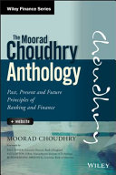 The Moorad Choudhry anthology : past, present and future principles of banking and finance /