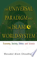 The universal paradigm and the Islamic world-system : economy, society, ethics and science /