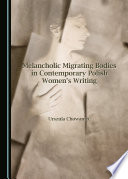 Melancholic migrating bodies in contemporary Polish women's writing /