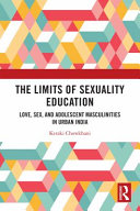 The limits of sexuality education : love, sex, and adolescent masculinities in urban India /