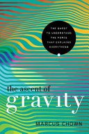 The ascent of gravity : the quest to understand the force that explains everything /