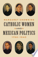 Catholic women and Mexican politics, 1750-1940 /