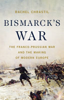 Bismarck's war : the Franco-Prussian War and the making of modern Europe /