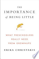 The importance of being little : what preschoolers really need from grownups /