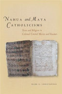 Nahua and Maya Catholicisms : texts and religion in colonial central Mexico and Yucatan /