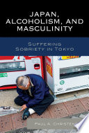 Japan, alcoholism, and masculinity : suffering sobriety in Tokyo /