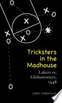 Tricksters in the Madhouse : Lakers vs. Globetrotters, 1948 /