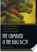 The gambler and the bug boy : 1939 Los Angeles and the untold story of a horse racing fix /