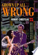 Grown up all wrong : 75 great rock and pop artists from vaudeville to techno /