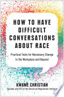 How to have difficult conversations about race : practical tools for necessary change in the workplace and beyond /