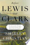 Before Lewis and Clark : the story of the Chouteaus, the French dynasty that ruled America's frontier /