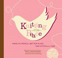 Knitting for peace : make the world a better place one stitch at a time /