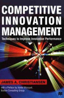 Competitive innovation management : techniques to improve innovation performance /