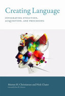 Creating language : integrating evolution, acquisition, and processing /
