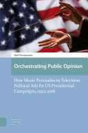 Orchestrating Public Opinion : How Music Persuades in Television Political Ads for US Presidential Campaigns, 1952-2016.