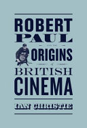 Robert Paul and the origins of British cinema /