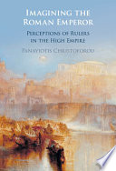 Imagining the Roman emperor : perceptions of rulers in the high empire /