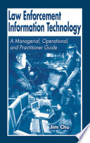 Law enforcement information technology : a managerial, operational, and practical guide /