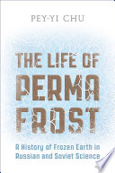 The life of permafrost : a history of frozen earth in Russian and Soviet science /