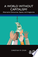 A world without capitalism? : alternative discourses, spaces, and imaginaries /