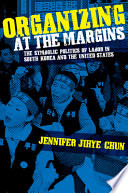 Organizing at the margins : the symbolic politics of labor in South Korea and the United States /