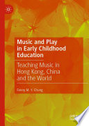 Music and Play in Early Childhood Education : Teaching Music in Hong Kong, China and the World  /