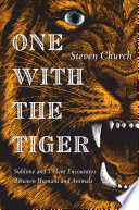 One with the tiger : sublime and violent encounters between humans and animals /
