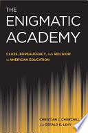 The enigmatic academy : class, bureaucracy, and religion in American education /