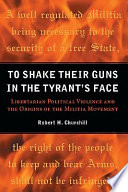 To shake their guns in the tyrant's face : libertarian political violence and the origins of the militia movement /