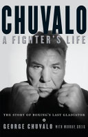 Chuvalo : a fighter's life : the story of boxing's last gladiator /