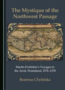 The mystique of the Northwest Passage : Martin Frobisher's voyages to the Arctic wasteland, 1576-1578 /
