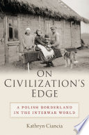 On civilization's edge : a Polish borderland in the interwar world /