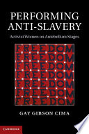 Performing anti-slavery : activist women on antebellum stages /