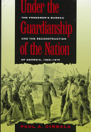 Under the guardianship of the nation : the Freedmen's Bureau and the reconstruction of Georgia, 1865-1870 /
