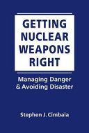 Getting nuclear weapons right : managing danger & avoiding disaster /