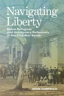 Navigating liberty : Black refugees and antislavery reformers in the Civil War South /