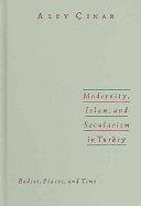 Modernity, Islam, and secularism in Turkey : bodies, places, and time /