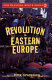 Revolution in Eastern Europe : understanding the collapse of communism in Poland, Hungary, East Germany, Czechoslovakia, Romania, and the Soviet Union /