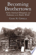 Becoming Brothertown : native American ethnogenesis and endurance in the modern world /