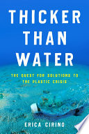 Thicker Than Water : The Quest for Solutions to the Plastic Crisis.