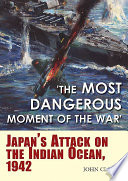 The most dangerous moment of the war : Japan's attack on the Indian Ocean, 1942 /