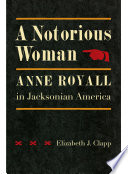 A notorious woman : Anne Royall in Jacksonian America /