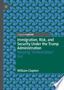 Immigration, Risk, and Security Under the Trump Administration : Keeping 'Undesirables' Out /