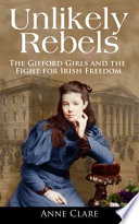 Unlikely rebels : the Gifford girls and the fight for Irish freedom /