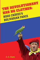 The revolutionary has no clothes : Hugo Chávez's Bolivarian farce /