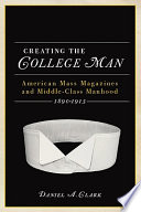 Creating the college man : American mass magazines and middle-class manhood, 1890-1915 /