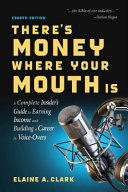 There's money where your mouth is : a complete insider's guide to earning income and building a career in voice-overs /