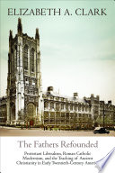 The Fathers refounded : Protestant liberalism, Roman Catholic modernism, and the teaching of ancient Christianity in early twentieth-century America /